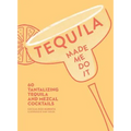 Tequila Made Me Do It: 60 Tantalizing Tequila and Mezcal Cocktails