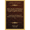 Three Books Of Polydore Vergil's English History: Comprising The Reigns Of Henry VI, Edward IV And Richard III