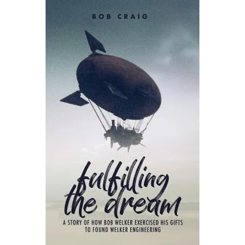 Fulfilling the Dream: A Story of How Bob Welker Exercised His Gifts to Found Welker Engineering