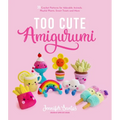 Too Cute Amigurumi: 30 Crochet Patterns for Adorable Animals, Playful Plants, Sweet Treats and More