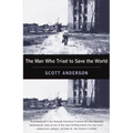 The Man Who Tried to Save the World: The Dangerous Life and Mysterious Disappearance of an American Hero