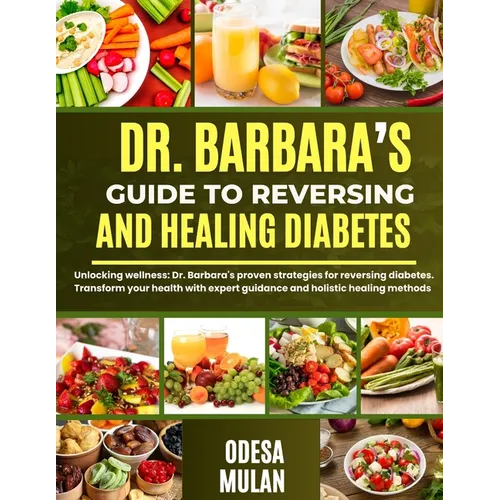 Dr. Barbara's Guide to Reversing and Healing Diabetes: Unlocking wellness: Dr. Barbara's proven strategies for reversing diabetes. Transform your heal