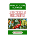 Agricultural Business Success Secrets: Everything You Should Know to Become a Wealthy Farmer