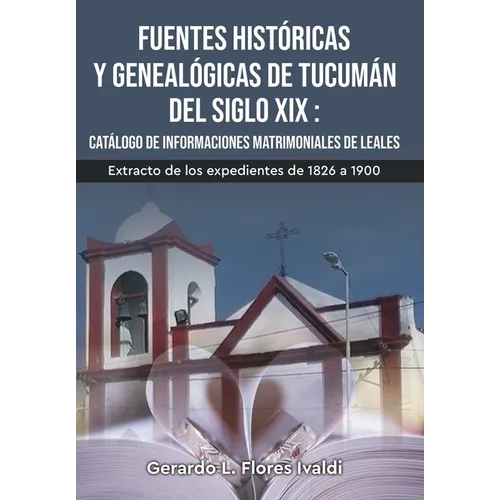 Fuentes históricas y genealógicas de Tucumán del siglo XIX Catálogo de informaciones matrimoniales de Leales