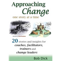 Approaching Change One Story at a Time: 20 Stories and Insights for Coaches, Facilitators, Trainers and Change Leaders