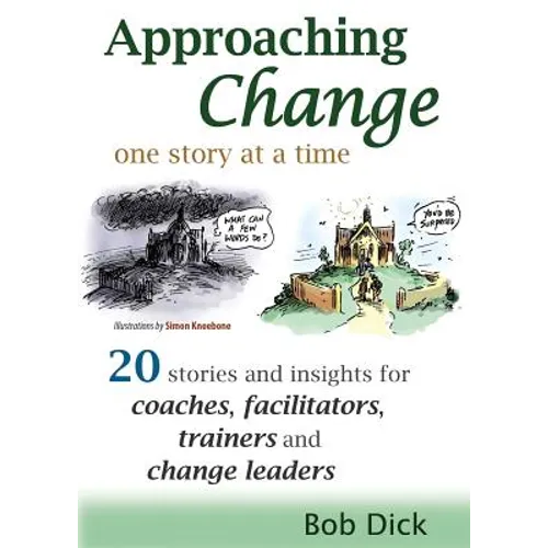 Approaching Change One Story at a Time: 20 Stories and Insights for Coaches, Facilitators, Trainers and Change Leaders