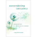 Surrendering Certainty: Hearing God Today by Letting Go of Tomorrow