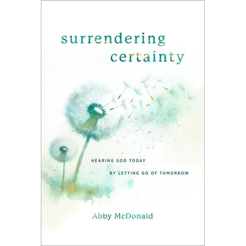 Surrendering Certainty: Hearing God Today by Letting Go of Tomorrow