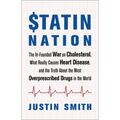 Statin Nation: The Ill-Founded War on Cholesterol, What Really Causes Heart Disease, and the Truth about the Most Overprescribed Drugs in the World
