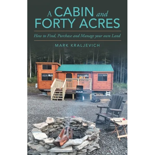 A Cabin and Forty Acres: How to Find, Purchase and Manage your own Land