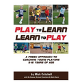 Play to Learn - Learn to Play: A Fresh Approach to Coaching Young Players 5-16 Years Old