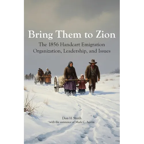 Bring Them to Zion: The 1856 Handcart Emigration Organization, Leadership, and Issues