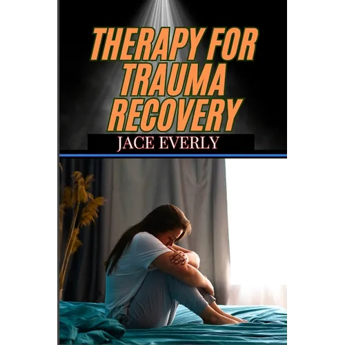 Therapy for Trauma Recovery: Healing Emotional Wounds, Overcoming PTSD, And Reclaiming Inner Peace Through Proven Strategies