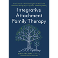 Integrative Attachment Family Therapy: A Clinical Guide to Heal and Strengthen the Parent-Child Relationship