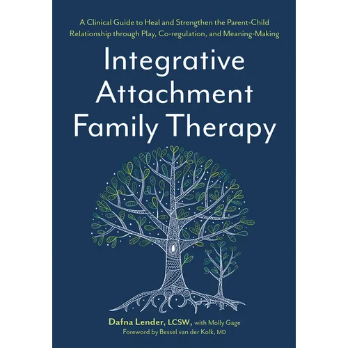 Integrative Attachment Family Therapy: A Clinical Guide to Heal and Strengthen the Parent-Child Relationship