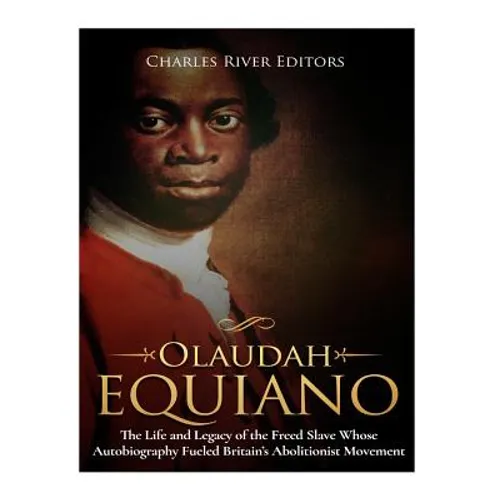 Olaudah Equiano: The Life and Legacy of the Freed Slave Whose Autobiography Fueled Britain's Abolitionist Movement