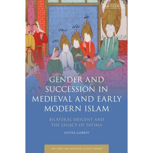 Gender and Succession in Medieval and Early Modern Islam: Bilateral Descent and the Legacy of Fatima