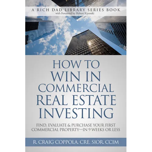 How to Win in Commercial Real Estate Investing: Find, Evaluate & Purchase Your First Commercial Property -- In 9 Weeks or Less
