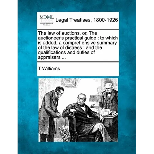 The Law of Auctions, Or, the Auctioneer's Practical Guide: To Which Is Added, a Comprehensive Summary of the Law of Distress: And the Qualifications a