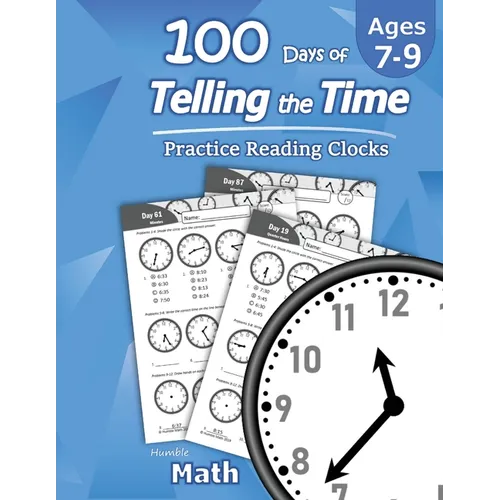 Humble Math - 100 Days of Telling the Time - Practice Reading Clocks: Ages 7-9, Reproducible Math Drills with Answers: Clocks, Hours, Quarter Hours, F