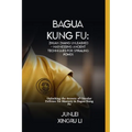 Bagua Kung Fu: Zhuan Zhang Unleashed - Harnessing Ancient Techniques for Spiraling Power: Unlocking the Secrets of Circular Defense f