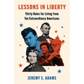Lessons in Liberty: Thirty Rules for Living from Ten Extraordinary Americans