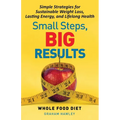 Small Steps, Big Results: Simple Strategies for Sustainable Weight Loss, Lasting Energy, and Lifelong Health