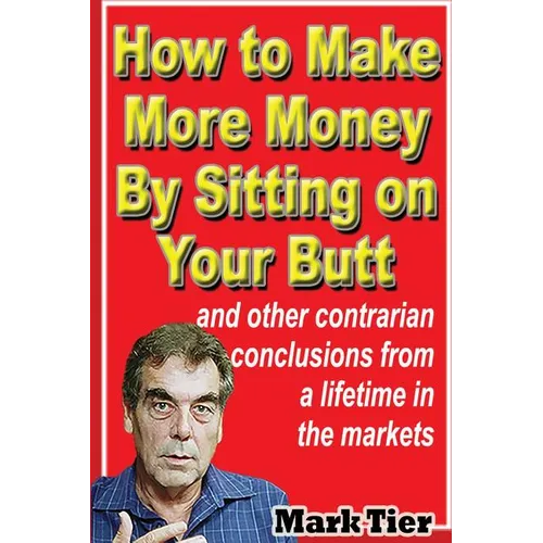 How to Make More Money By Sitting on Your Butt: and other contrarian conclusions from a lifetime in the markets