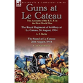 Guns at Le Cateau: Two Accounts of the B. E. F. in the First World War-The Royal Regiment of Artillery at Le Cateau, 26 August, 1914 by a