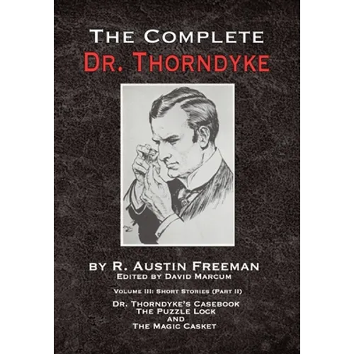 The Complete Dr. Thorndyke - Volume III: Short Stories (Part II) - Dr. Thorndyke's Casebook, The Puzzle Lock and The Magic Casket
