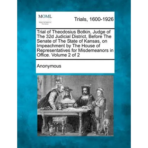 Trial of Theodosius Botkin, Judge of The 32d Judicial District, Before The Senate of The State of Kansas, on Impeachment by The House of Representativ