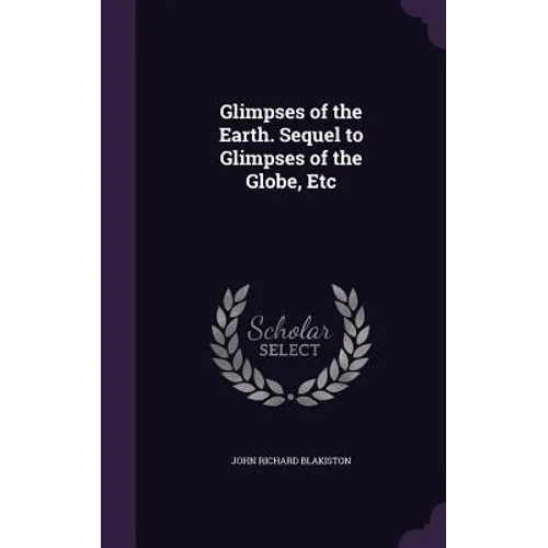 Glimpses of the Earth. Sequel to Glimpses of the Globe, Etc