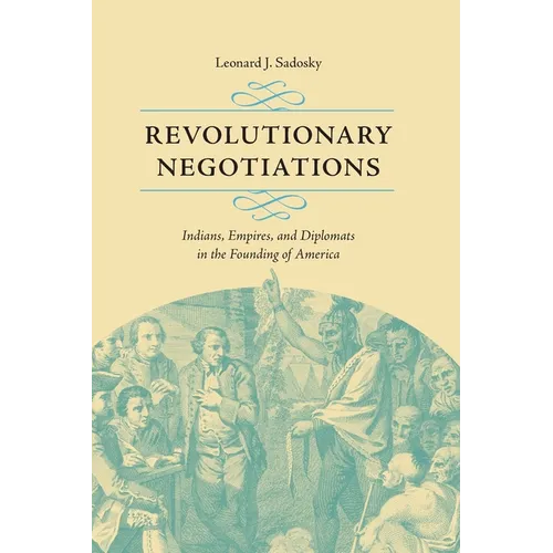 Revolutionary Negotiations: Indians, Empires, and Diplomats in the Founding of America