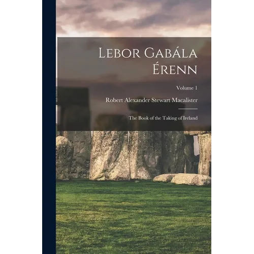 Lebor Gabála Érenn: The Book of the Taking of Ireland; Volume 1