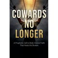 Cowards No Longer: A Prophetic Call To Bold, Honest Faith That Heals The Broken