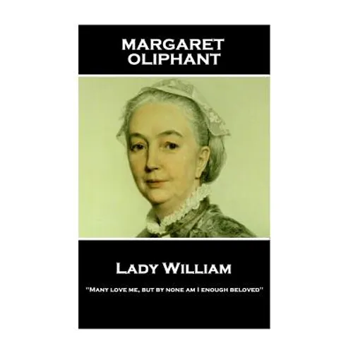 Margaret Oliphant - Lady William: "Many love me, but by none am I enough beloved"