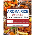 Aroma Rice Cooker Cookbook 999: 999 Days Mouth-Watering, Quick-Start Recipes from Healthy Happy Foodie