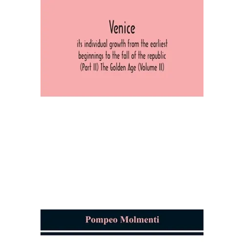 Venice, Its Individual Growth From The Earliest Beginnings To The Fall Of The Republic (Part Ii) The Golden Age (Volume Ii)