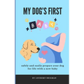My Dog's First Baby: safely and easily prepare your dog for life with a new baby
