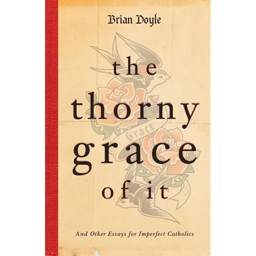 The Thorny Grace of It: And Other Essays for Imperfect Catholics