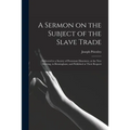 A Sermon on the Subject of the Slave Trade;: Delivered to a Society of Protestant Dissenters, at the New Meeting, in Birmingham; and Published at Thei