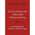 Die Geschichte der kulturellen Fehlentwicklung: oder die Erfindung der Sklaverei und ihre Folgen