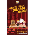 How To Teach Drama To Kids: Your Step By Step Guide to Teaching Drama to Kids