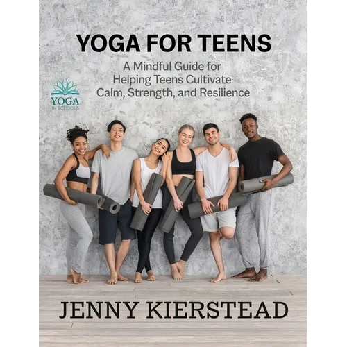 Yoga for Teens: A Mindful Guide for Helping Teens Cultivate Calm, Strength, and Resilience