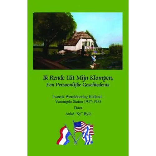 Ik Rende Uit Mijn Klompen, Een Persoonlijke Geschiedenis: Tweede Wereldoorlog Holland - Verenigde Staten 1937-1955 door Auke "Sy" Byle