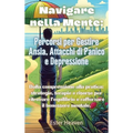 Navigare nella Mente: Percorsi per Gestire Ansia, Attacchi di Panico e Depressione: Dalla comprensione alla pratica: strategie, terapie e ri