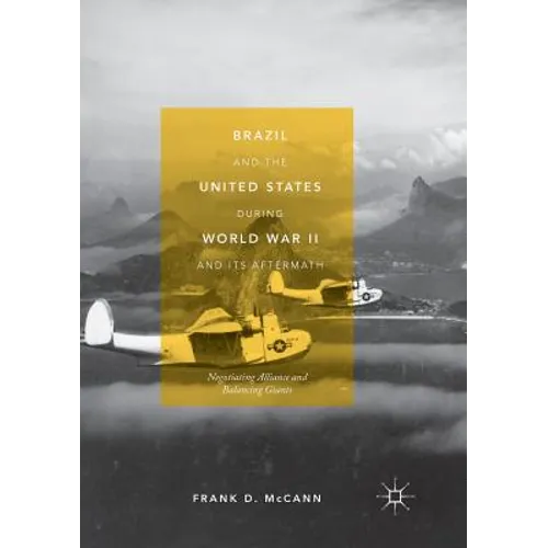 Brazil and the United States During World War II and Its Aftermath: Negotiating Alliance and Balancing Giants