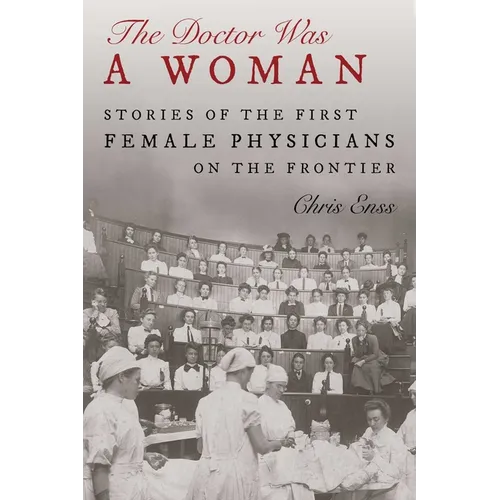Doctor Was a Woman: Stories of the First Female Physicians on the Frontier