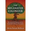 The Melanated Colonizer, Betrayal, Resilience, and the Unfinished Work of Freedom