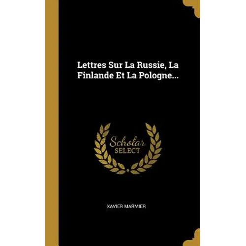Lettres Sur La Russie, La Finlande Et La Pologne...